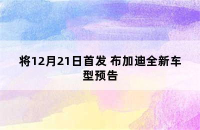 将12月21日首发 布加迪全新车型预告